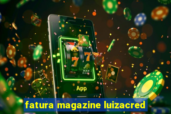 fatura magazine luizacred